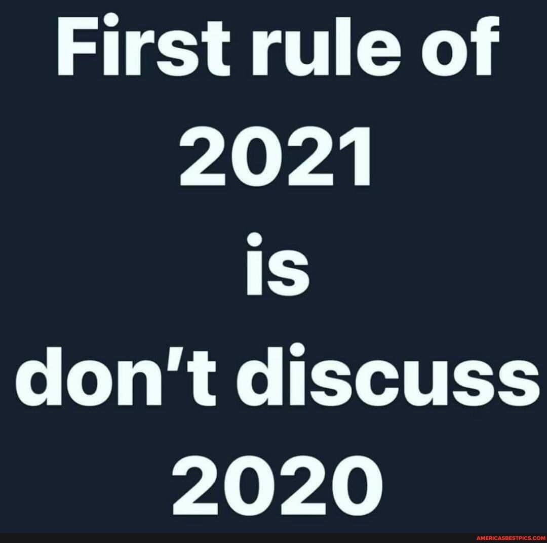 First rule of
2021
Is don't discuss
2020