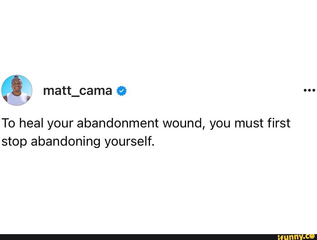 Matt_cama To heal your abandonment wound, you must first stop