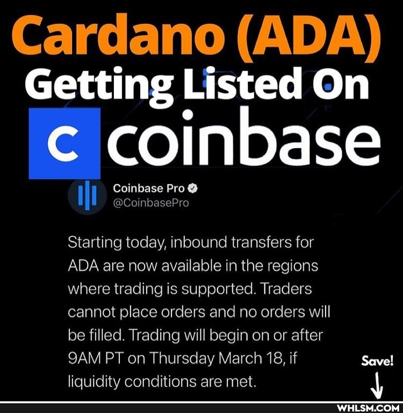 Cardano (ADA)
Getting Listed On
coinbase
Coinbase Pro @CoinbasePro
Starting today, inbound transfers for
ADA are now available in the regions
where trading is supported. Traders
cannot place orders and no orders will
be filled. Trading will begin on or after
SAM PT on Thursday March 18, if Save! liquidity conditions are met.