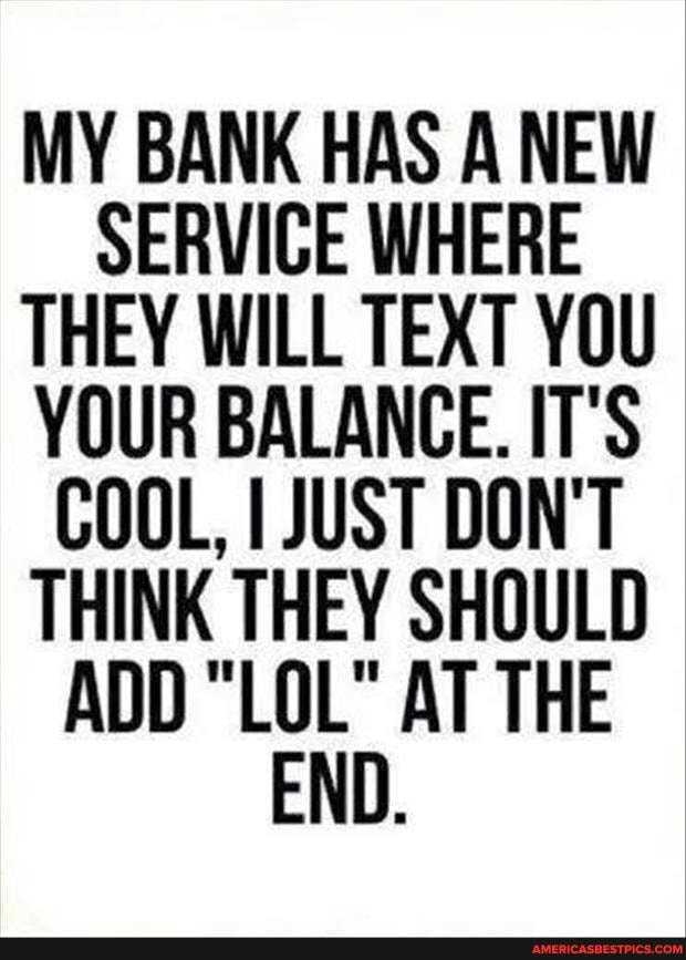 MY BANK HAS A NEW SERVICE WHERE THEY WILL TEXT YOU YOUR BALANCE. IT'S COOL, I JUST DON'T THINK THEY SHOULD ADD "LOL" AT THE END.