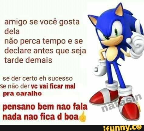 amigo se você gosta dela
não perca tempo e se declare antes que seja tarde demais
se der certo eh sucesso se não der ve vai ficar mal pra caralho
pensano bem nao fala nada nao fica d boa