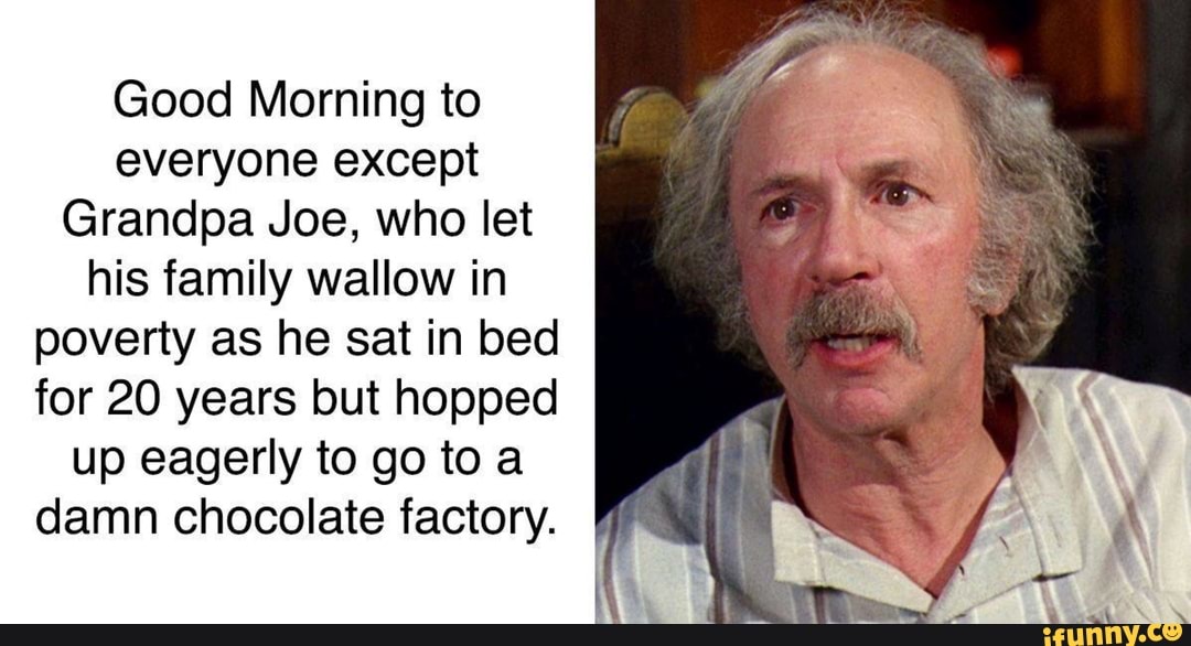 Good Morning to everyone except Grandpa Joe, who let his fam