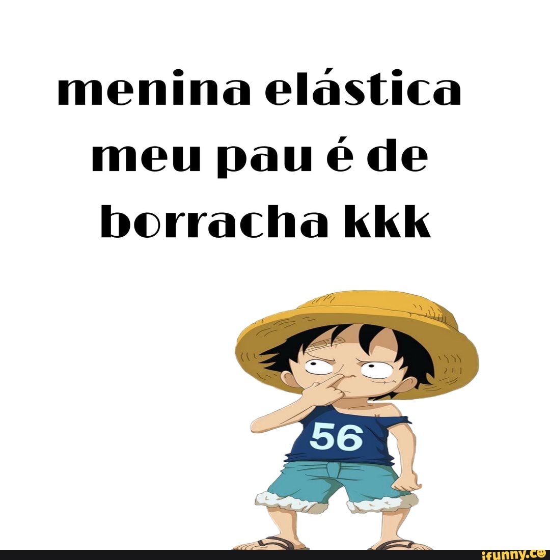 menina elástica meu pau é de borracha kkk
