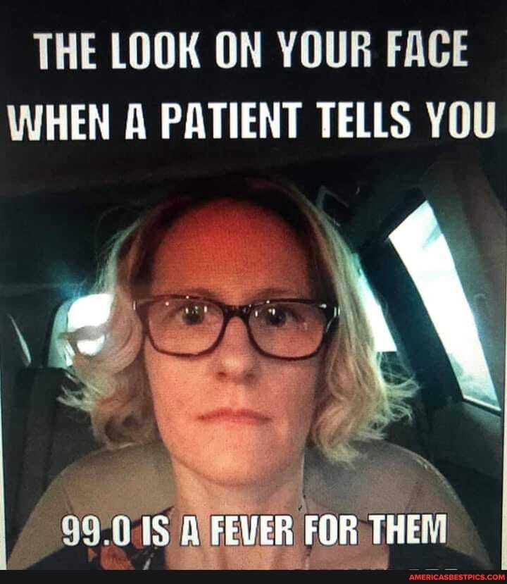 THE LOOK ON YOUR FACE WHEN A PATIENT TELLS YOU
99.0 IS FOR THEM