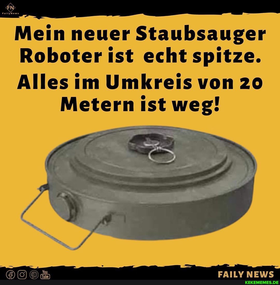 Mein neuer Staubsauger
Roboter ist echt spitze.
Alles im Umkreis von 20
Metern ist weg!