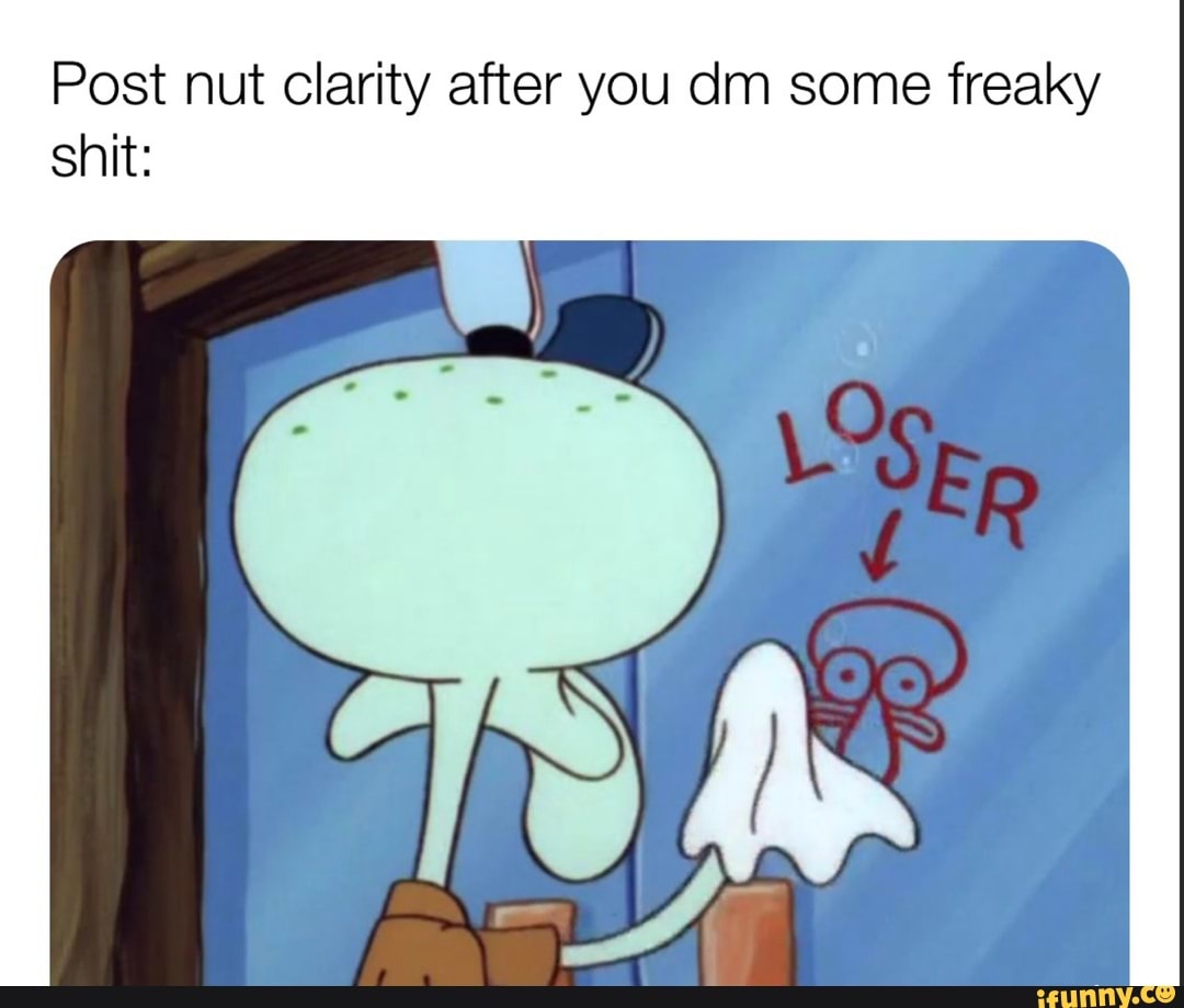 Post nut clarity after you dm some freaky shit: - iFunny