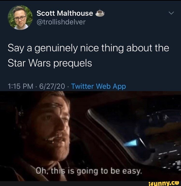 2 I" Scott Malthouse Y
Say a genuinely nice thing about the
Star Wars prequels
1:15 PM
Twitter Web App
ma