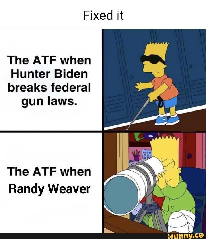 Fixed it The ATF when Hunter Biden breaks federal gun laws. The ATE