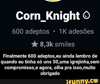 Corn Knight O
600 adeptos adesões
8,3k smiles
Finalmente 600 adeptos, eu ainda lembro de quando eu tinha só uns 50,uma igrejinha sem compromisso,e agora, olha pra isso muito obrigado - Finalmente 600 adeptos,eu ainda lembro de quando eu tinha só uns 50,uma igrejinha,sem compromisso,e agora, olha pra isso,muito obrigado