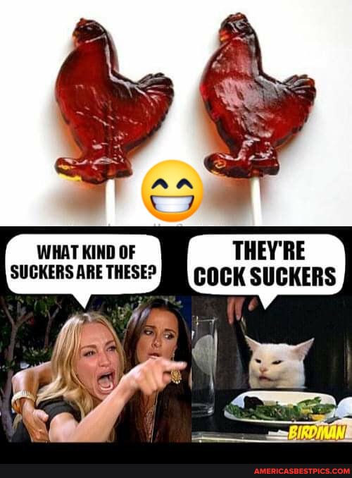 WHAT KIND OF THEY'RE SUCKERS ARE THESE? COCK SUCKERS