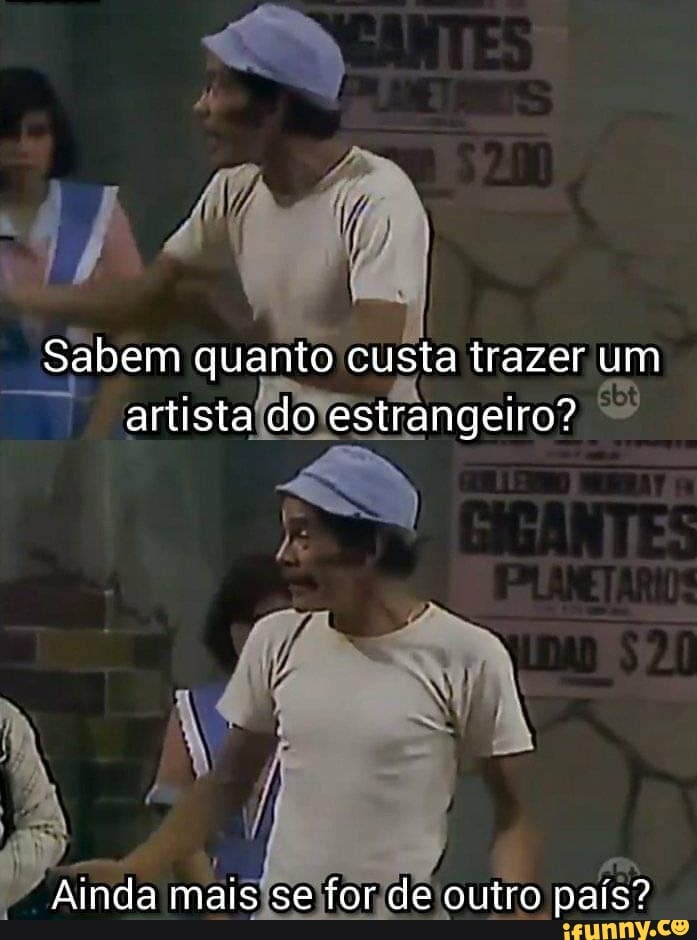 Sabem quanto custa trazer um artista do estrangelro?
Ainda mais se for de outro país?