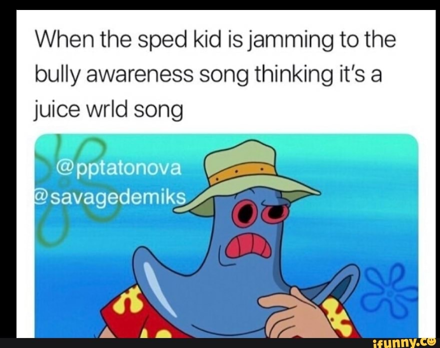 When the sped kid is jamming to the bully awareness song thinking it's