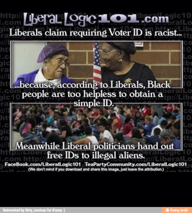 [beraL [Ogc IO com
Liberals claim requiring Voter ID is racist...
RE
free IDs to illegal aliens.
(We don't mind if you download and share this image, just leave the attribution.)