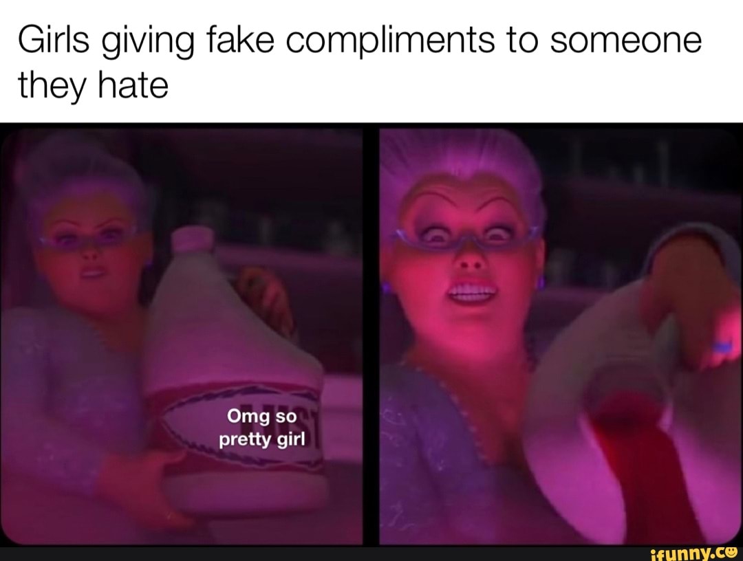 Oh girl Ilysm - Girls giving fake compliments to someone they hate Omg ...
