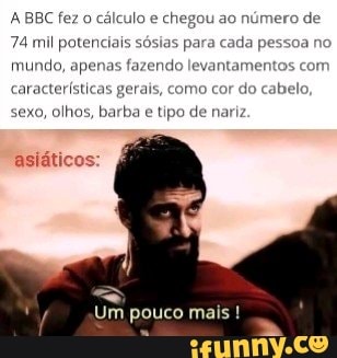 A BBC fez cálculo e chegou ao número
da pe
mundo, apenas fazendo levantamentos cc
74 mil potenciais sósias para
aracterísticas gerai:
omo cor do cabe
sexo, olhos, barba e tipo de nariz
asiáticos:
