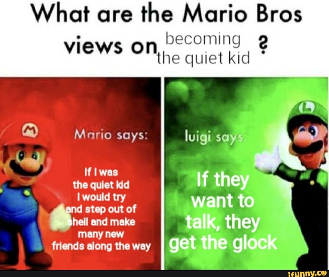 What are the Mario Bros views on becoming q the quiet kid A M Ifiwas ...