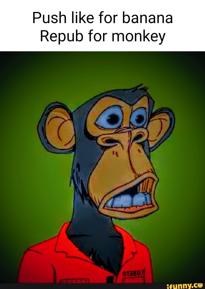 Push like for banana Repub for monkey - iFunny