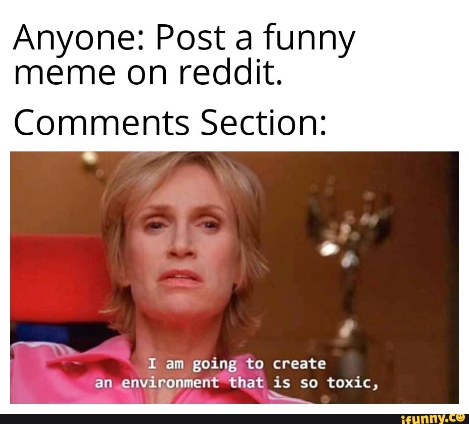 Anyone Post A Funny Meme On Reddit Comments Section I Am Going To Create An Environment That Is So Toxic