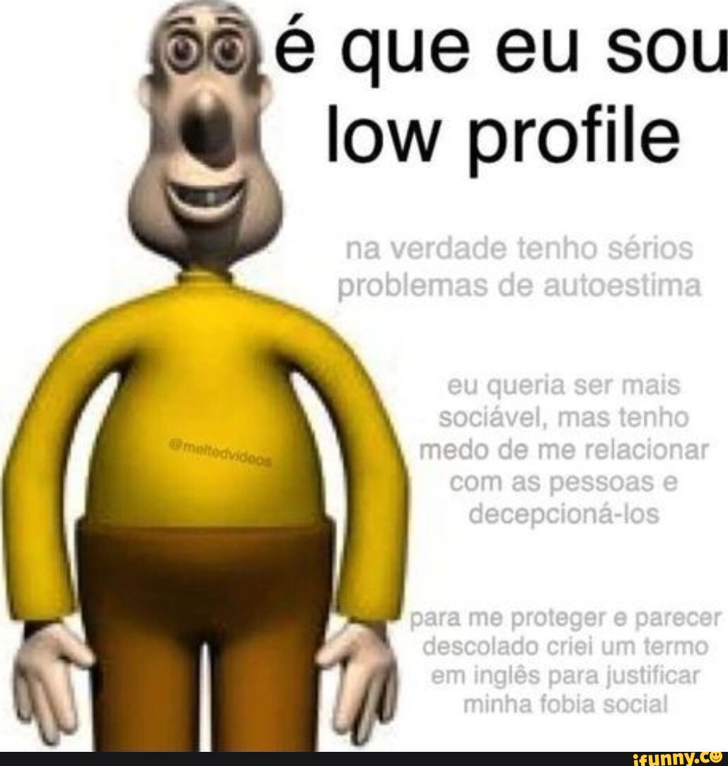 Que eu sou low profile problemas de autoestima I I - iFunny Brazil