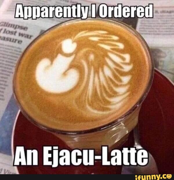 Apparently I Orderet An Ejacu-Latte - )