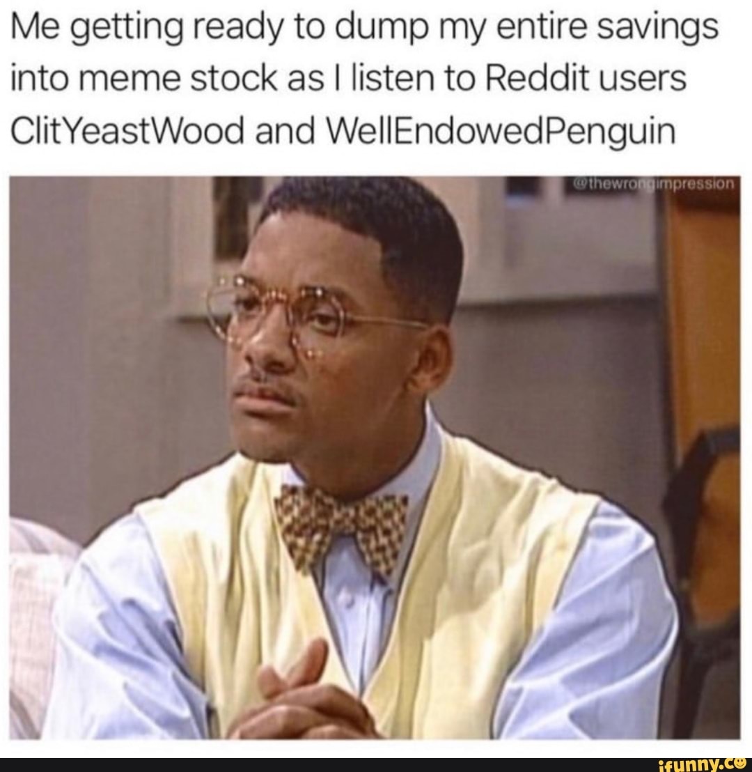Me getting ready to dump my entire savings into meme stock as I listen to Reddit users
ClitYeastWood and WellEndowedPenguin
SS