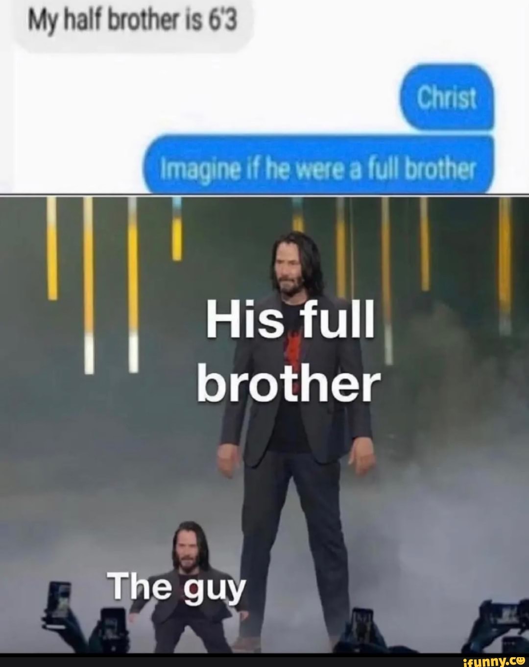 My half brother is 63
Imagine if he were full brother
His full
brother
The guy