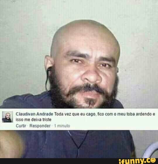 Claudivan Andrade Toda vez que eu cago, fico com o meu toba ardendo e
Isso me deixa triste