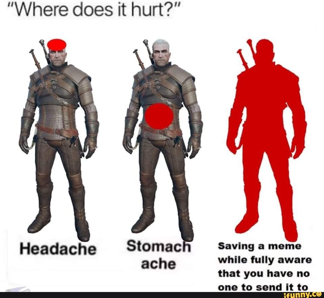 "Where does it hurt?" Headache Stomach Saving a meme ache while fully