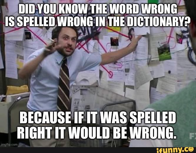 DID YOU KNOW THE WORD WRONG IS SPELLED WRONG IN THE DICTIONARY? BECAUSE ...