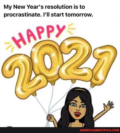 My New Year's resolution is to procrastinate. I'll start tomorrow.