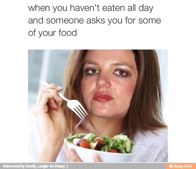 when you haven't eaten all day
and someone asks you for some
of your food