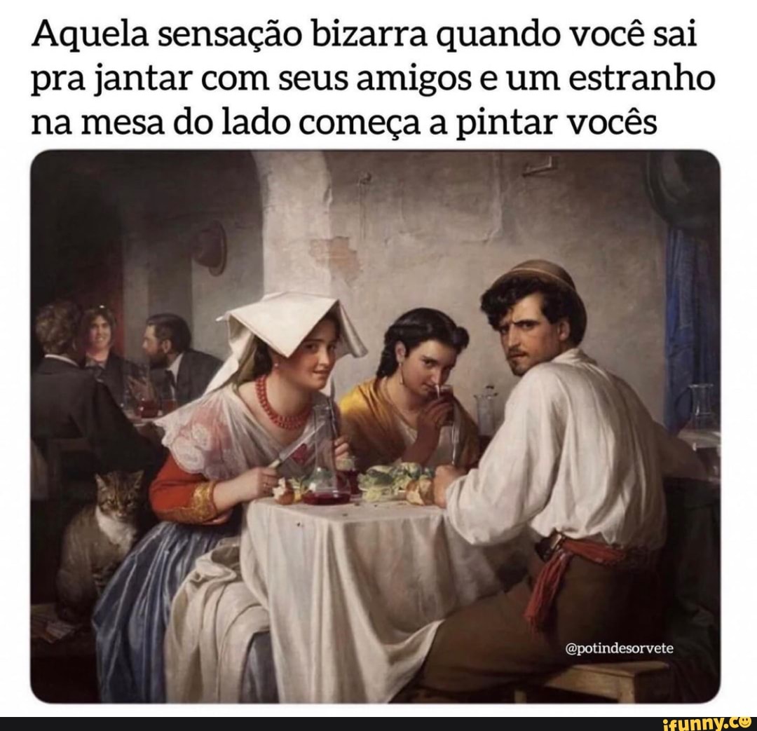 Aquela sensação bizarra quando você sai pra jantar com seus amigos e um estranho na mesa do lado começa a pintar vocês
(Qpotindesorvete