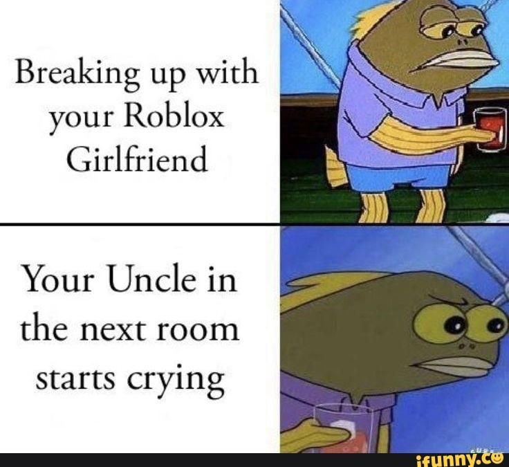 Breaking Up With Your Roblox Girlfriend Your Uncle In The Next - when you break up with your roblox girlfriend and your sister starts crying