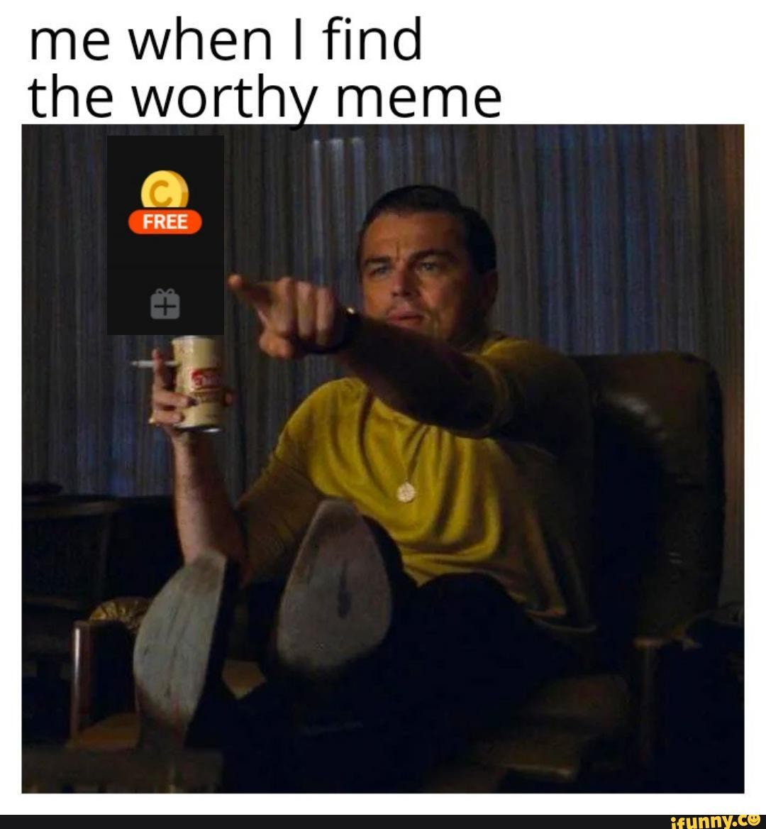 Me When I Find The Worthy Meme