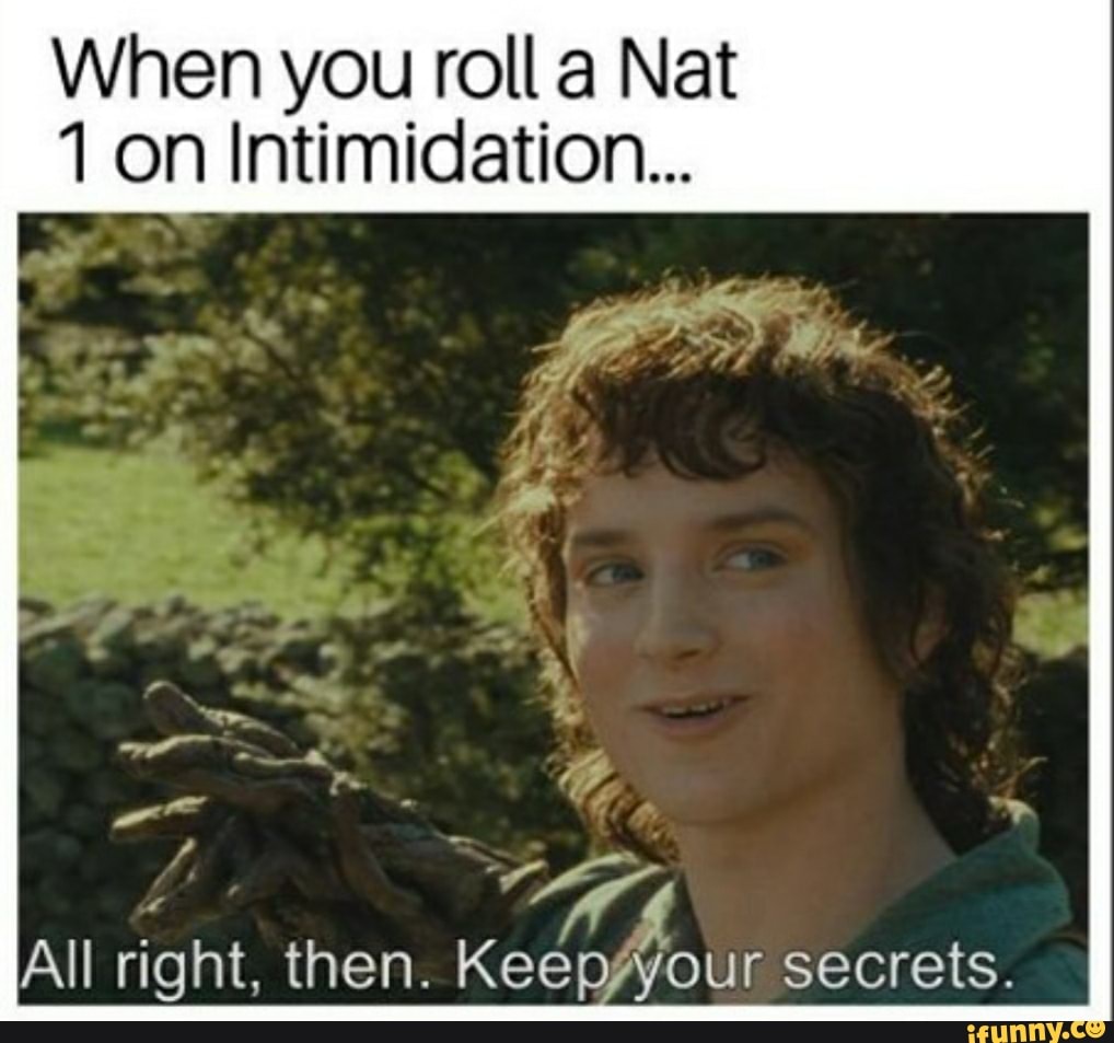 When you roll a Nat 1 on Intimidation... All right. then. Keep, secrets ...