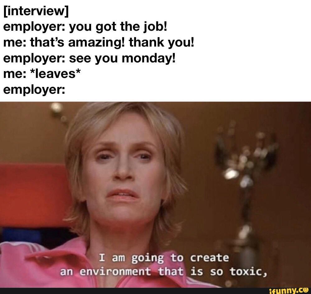Interview Employer You Got The Job Me That S Amazing Thank You Employer See You Monday Me Leaves Employer I Am Going To Create An Environment That Is So Toxic