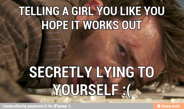 TELLING A GIRL: YOU LIKE YOU
HOPE IT WORKS "SOLTAS,
SECRETLY LYING bo
MOURSELF l E
