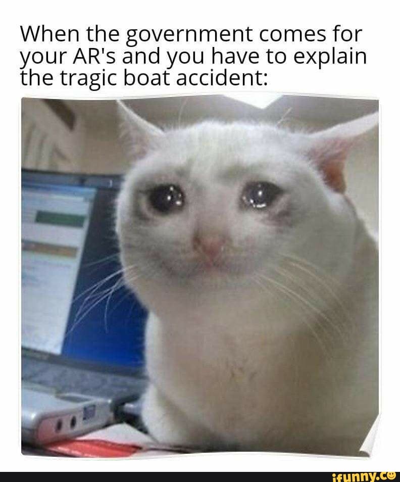 When the government comes for
your AR's and you have to explain
the tragic boat accident: