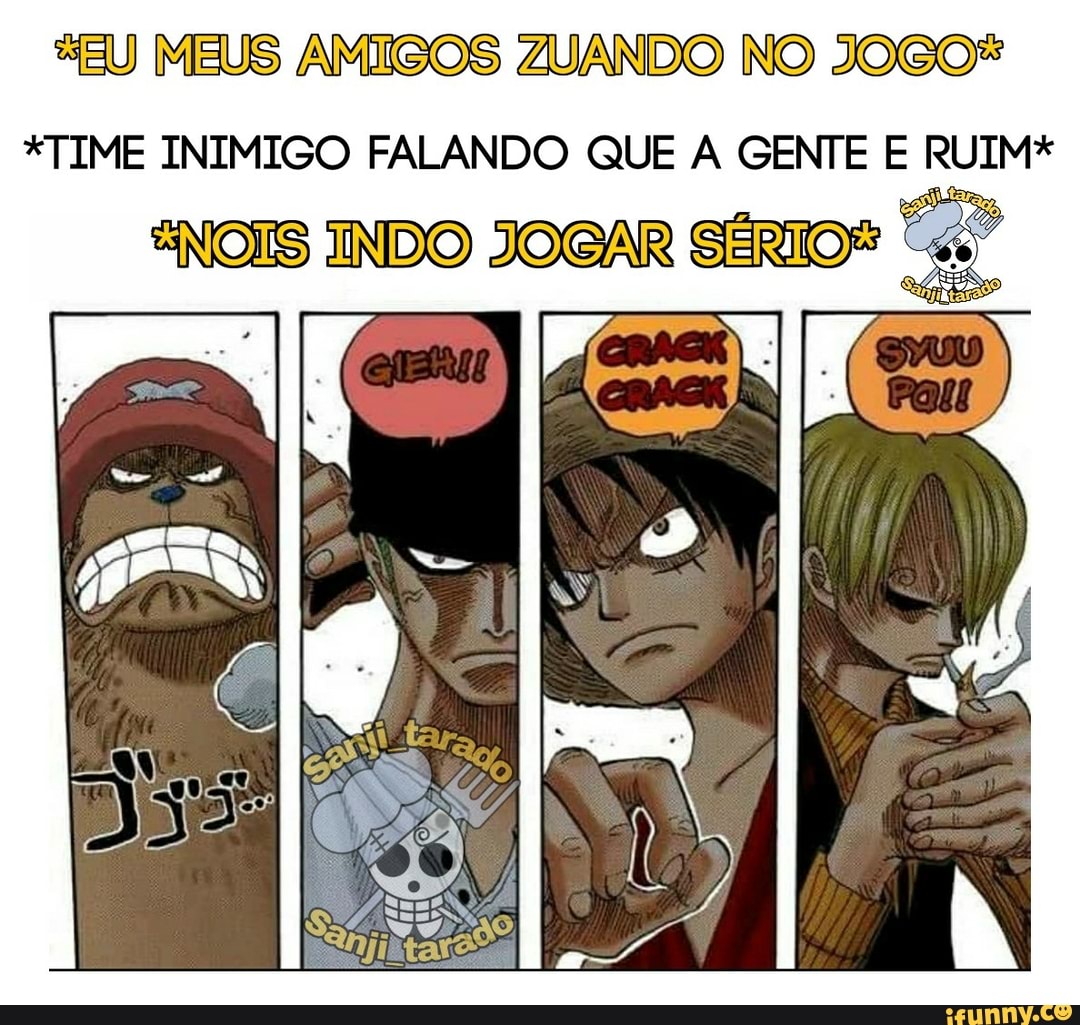 "EU MEUS AMIGOS DO NO JOGO*
*TIME INIMIGO FALANDO QUE A GENTE E RUIM*
INDO JOGAR