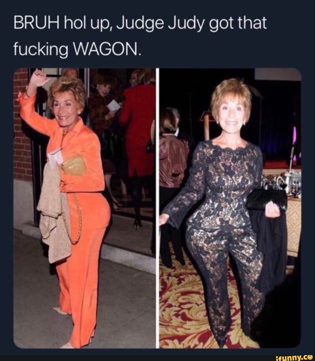 BRUH hol up, Judge Judy got that fucking WAGON. - iFunny