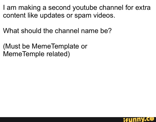 am making a second youtube channel for extra content like updates or spam videos.
What should the channel name be?
(Must be MemeTemplate or
MemeTemple related)