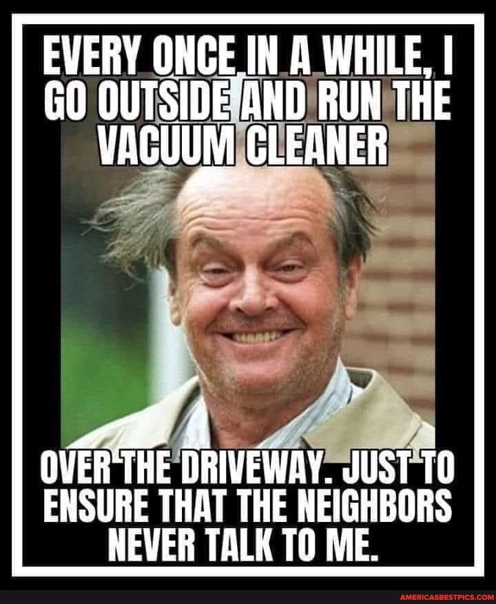EVERY ONCE IN A WHILE. I I GO OUTSIDE AND RUN THE VACUUM CLERNER
AP
OVER THE DRIVEWAY. JUST ENSURE THAT THE NEIGHBORS NEVER TALK TO ME.