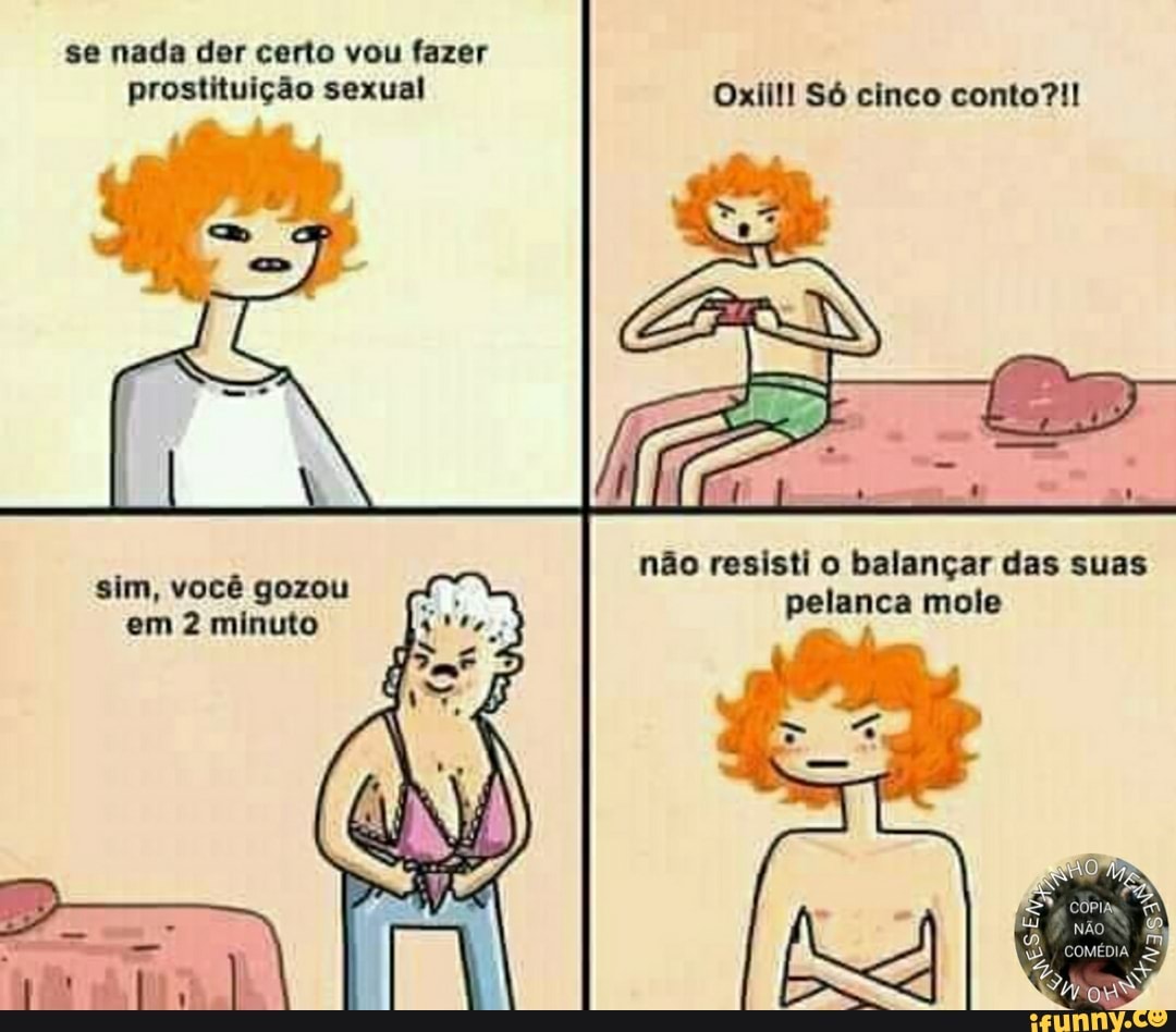 se nada der certo vou fazer prostituição sexual Oxiil! Só cinco conto?!!
não resisti o balançar das suas
sim, você gozou pelanca mole
em 2 minuto
