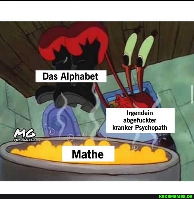 Das Alphabet
Irgendein abgefuckter
A\ kranker Psychopath
_ Mathe