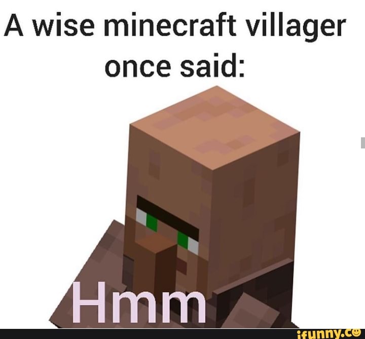 A wise minecraft villager once said.