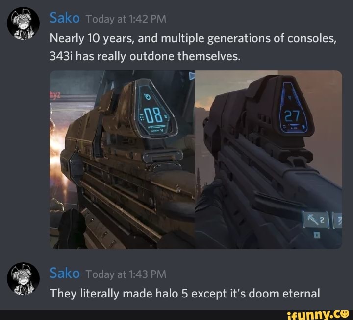 gs Sako Today at 1:42 PM
eh Nearly 10 years, and multiple generations of consoles,
343i has really outdone themselves.
Sako Today at 1:43 PM
eh They literally made halo 5 except it's doom eternal