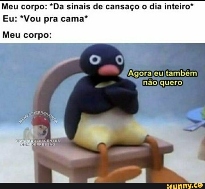 Meu corpo: *Da sinais de cansaço o dia inteiro*
Meu corpo: