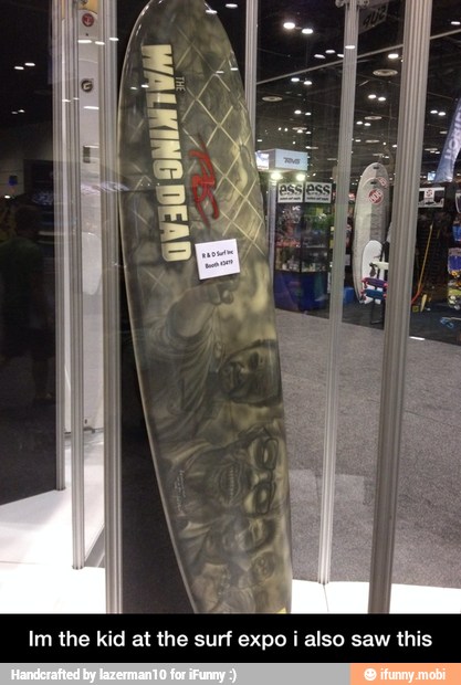 i
Im the kid at the surf expo i also saw this - Im the kid at the surf expo i also saw this