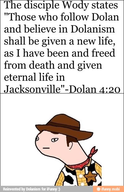 The disciple Wody states
"Those who follow Dolan
and believe in Dolanism
shall be given a new life,
as I have been and
freed
from death and given
eternal life in
Jacksonville"-Dolan 4:20