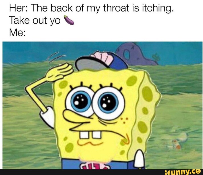 her-the-back-of-my-throat-is-itching-take-out-yo-ss-me-ifunny